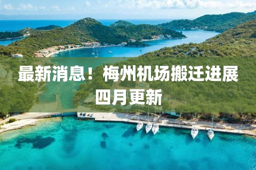 最新消息！梅州机场搬迁进展四月更新