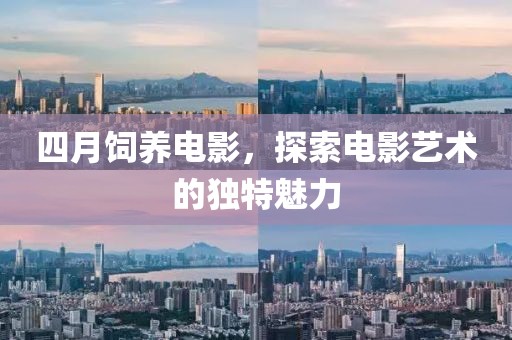 四月饲养电影，探索电影艺术的独特魅力