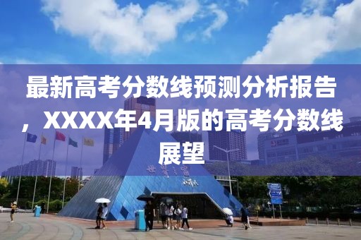 最新高考分数线预测分析报告，XXXX年4月版的高考分数线展望