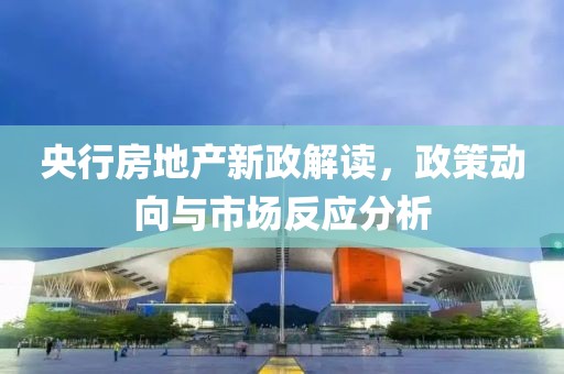 央行房地产新政解读，政策动向与市场反应分析