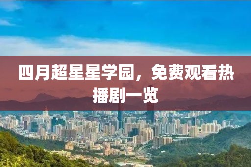 四月超星星学园，免费观看热播剧一览