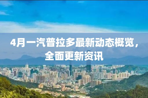 4月一汽普拉多最新动态概览，全面更新资讯