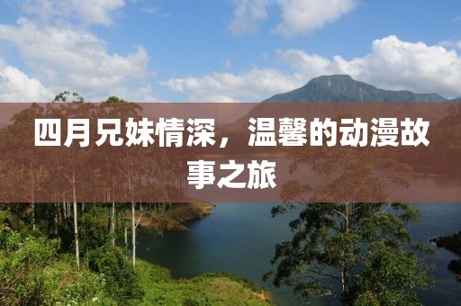四月兄妹情深，温馨的动漫故事之旅