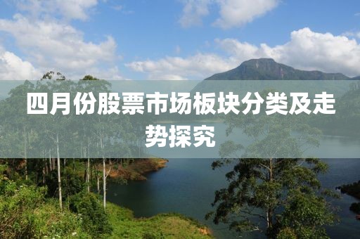 四月份股票市场板块分类及走势探究