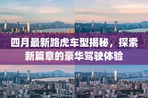四月最新路虎车型揭秘，探索新篇章的豪华驾驶体验