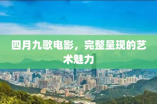 四月九歌电影，完整呈现的艺术魅力