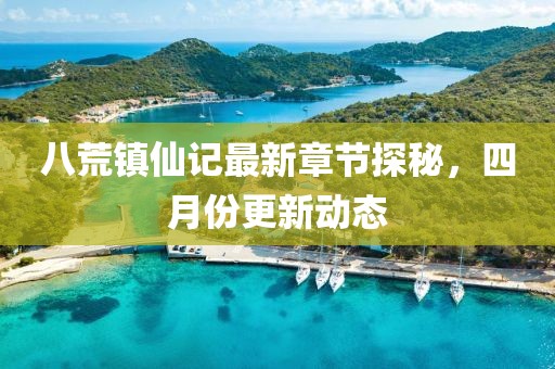 八荒镇仙记最新章节探秘，四月份更新动态
