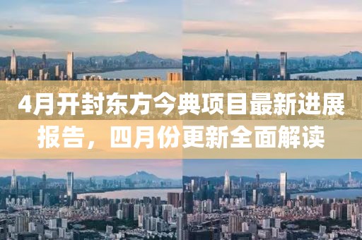 4月开封东方今典项目最新进展报告，四月份更新全面解读