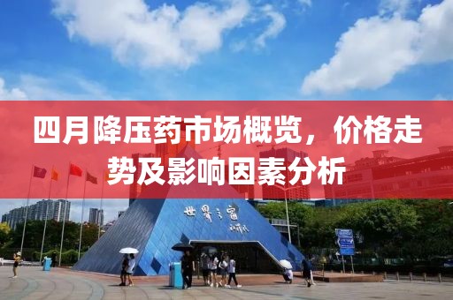 四月降压药市场概览，价格走势及影响因素分析