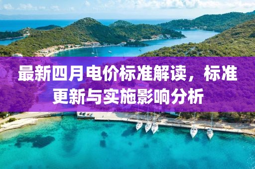 最新四月电价标准解读，标准更新与实施影响分析