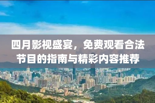 四月影视盛宴，免费观看合法节目的指南与精彩内容推荐