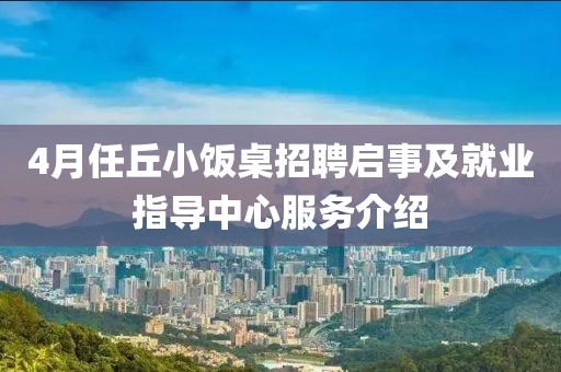4月任丘小饭桌招聘启事及就业指导中心服务介绍
