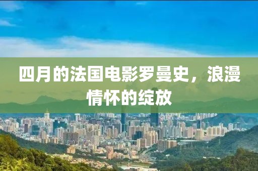 四月的法国电影罗曼史，浪漫情怀的绽放