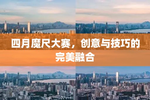 四月魔尺大赛，创意与技巧的完美融合