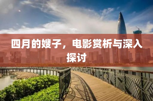 四月的嫂子，电影赏析与深入探讨