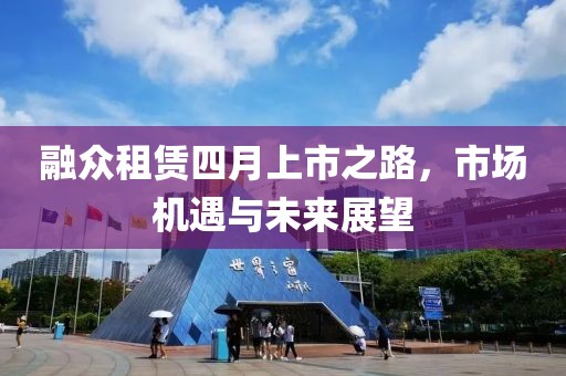 融众租赁四月上市之路，市场机遇与未来展望