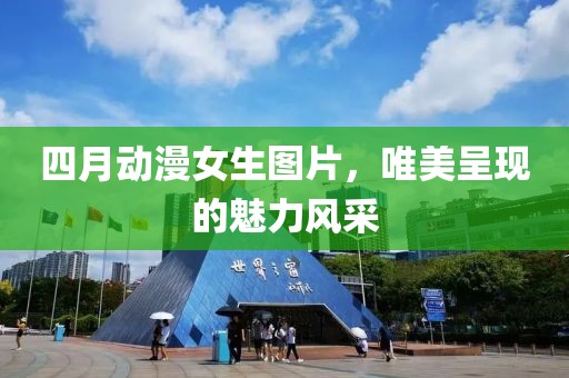 四月动漫女生图片，唯美呈现的魅力风采