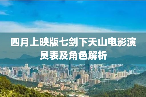 四月上映版七剑下天山电影演员表及角色解析