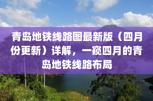 青岛地铁线路图最新版（四月份更新）详解，一窥四月的青岛地铁线路布局