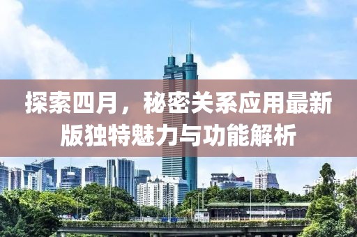 探索四月，秘密关系应用最新版独特魅力与功能解析