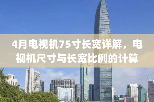 4月电视机75寸长宽详解，电视机尺寸与长宽比例的计算