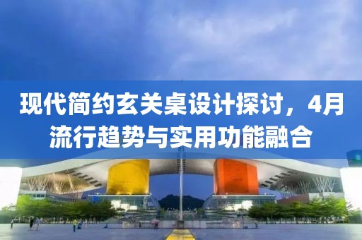 现代简约玄关桌设计探讨，4月流行趋势与实用功能融合