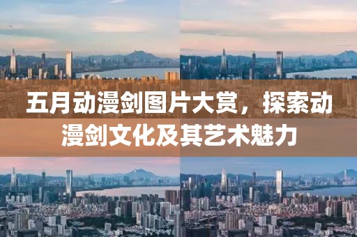 五月动漫剑图片大赏，探索动漫剑文化及其艺术魅力