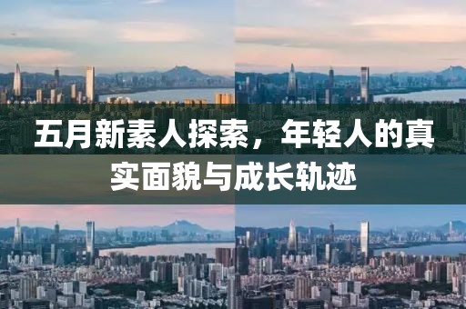 五月新素人探索，年轻人的真实面貌与成长轨迹