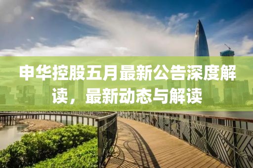 申华控股五月最新公告深度解读，最新动态与解读