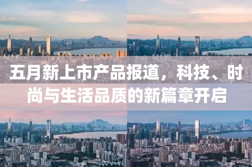五月新上市产品报道，科技、时尚与生活品质的新篇章开启