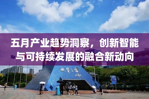 五月产业趋势洞察，创新智能与可持续发展的融合新动向