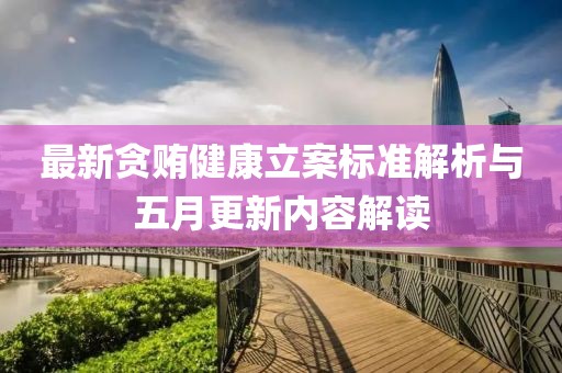 最新贪贿健康立案标准解析与五月更新内容解读