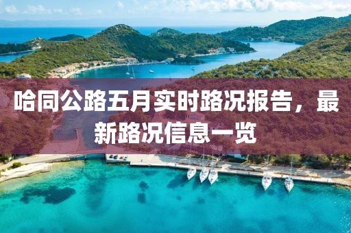 哈同公路五月实时路况报告，最新路况信息一览