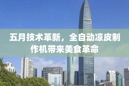 五月技术革新，全自动凉皮制作机带来美食革命