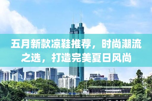 五月新款凉鞋推荐，时尚潮流之选，打造完美夏日风尚