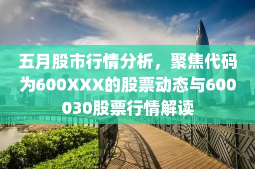 五月股市行情分析，聚焦代码为600XXX的股票动态与600030股票行情解读