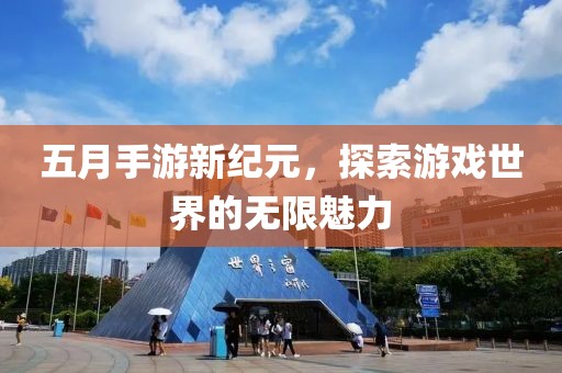 五月手游新纪元，探索游戏世界的无限魅力