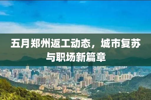 五月郑州返工动态，城市复苏与职场新篇章
