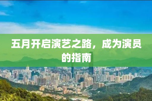 五月开启演艺之路，成为演员的指南