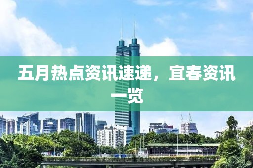 五月热点资讯速递，宜春资讯一览