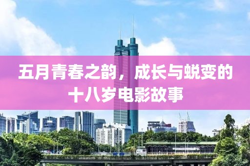 五月青春之韵，成长与蜕变的十八岁电影故事