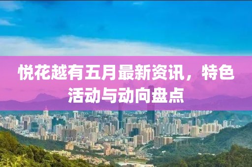 悦花越有五月最新资讯，特色活动与动向盘点