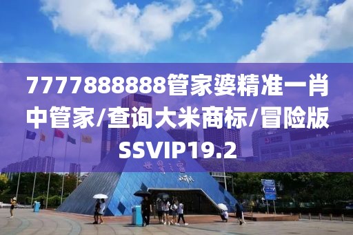 7777888888管家婆精准一肖中管家/查询大米商标/冒险版SSVIP19.2
