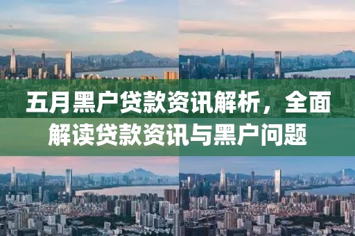 五月黑户贷款资讯解析，全面解读贷款资讯与黑户问题