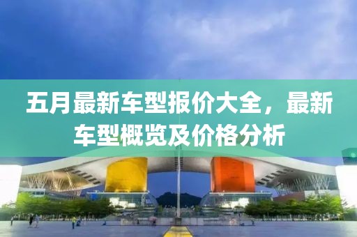 五月最新车型报价大全，最新车型概览及价格分析