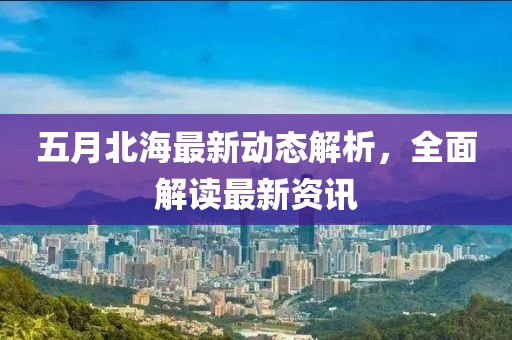 五月北海最新动态解析，全面解读最新资讯