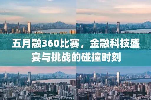 五月融360比赛，金融科技盛宴与挑战的碰撞时刻