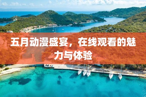 五月动漫盛宴，在线观看的魅力与体验