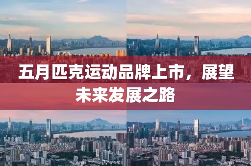 五月匹克运动品牌上市，展望未来发展之路