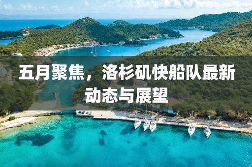 五月聚焦，洛杉矶快船队最新动态与展望